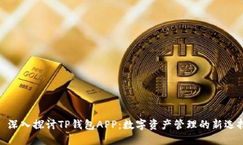 : 深入探讨TP钱包APP：数字资产管理的新选择
