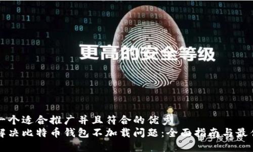 思考一个适合推广并且符合的优秀  
如何解决比特币钱包不加载问题：全面指南与最佳实践