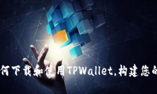 全面指南：如何下载和使用TPWallet，构建您的货币生态链
