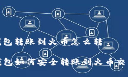 tp钱包转账到火币怎么转

TP钱包如何安全转账到火币交易所