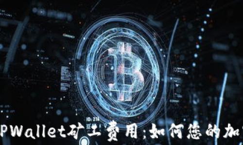 
深入了解TPWallet矿工费用：如何您的加密资产交易
