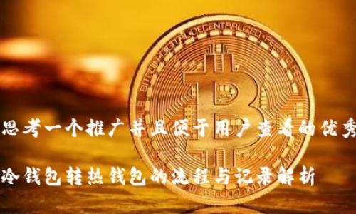 思考一个推广并且便于用户查看的优秀

冷钱包转热钱包的流程与记录解析