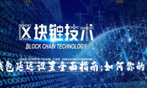 ## tp钱包延迟设置全面指南：如何你的交易体验