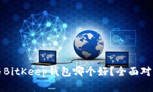 TP钱包与BitKeep钱包哪个好？全面对比与分析