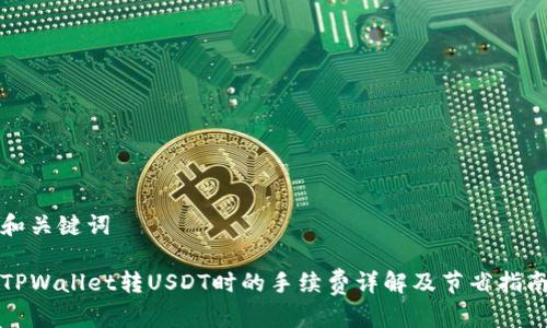 和关键词

TPWallet转USDT时的手续费详解及节省指南