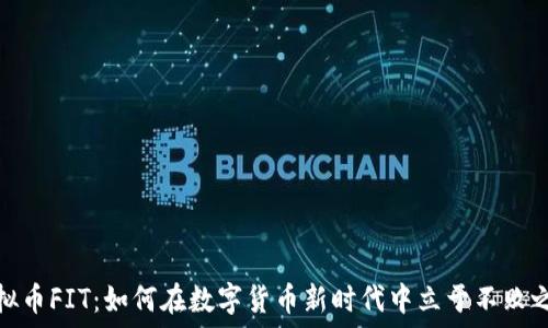   
虚拟币FIT：如何在数字货币新时代中立于不败之地