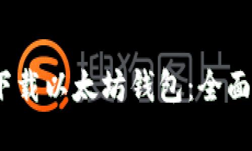  如何轻松下载以太坊钱包：全面指南与步骤