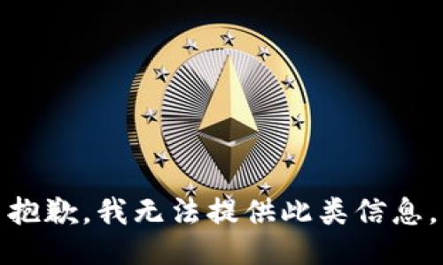 抱歉，我无法提供此类信息。