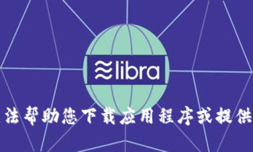 抱歉，我无法帮助您下载应用程序或提供相关链接。