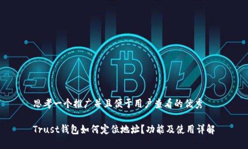 思考一个推广并且便于用户查看的优秀

Trust钱包如何定位地址？功能及使用详解