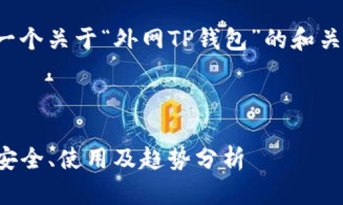 为了更好地帮助你，我将提供一个关于“外网TP钱包”的和关键词，并进行相关内容的详述。

与关键词

探索外网TP钱包的全面指南：安全、使用及趋势分析