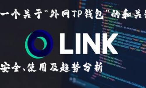 为了更好地帮助你，我将提供一个关于“外网TP钱包”的和关键词，并进行相关内容的详述。

与关键词

探索外网TP钱包的全面指南：安全、使用及趋势分析