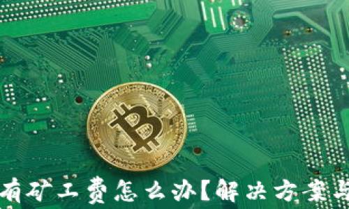 
TP钱包没有矿工费怎么办？解决方案与使用技巧
