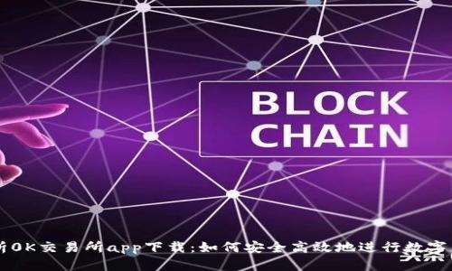 全面解析0K交易所app下载：如何安全高效地进行数字货币交易