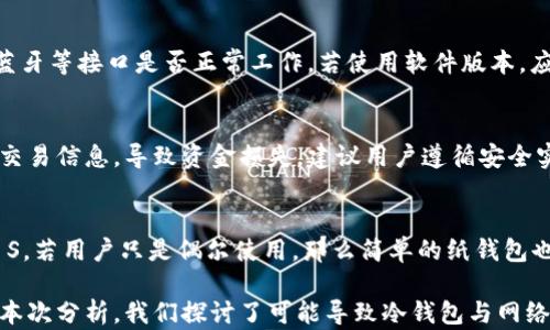 
  冷钱包和网络连接不上什么原因？/  

关键词
 guanjianci 冷钱包, 网络连接, 区块链, 加密货币/ guanjianci 

在加密货币的广阔世界中，冷钱包因其安全性而受到越来越多用户的青睐。冷钱包，通常指的是一种脱离互联网的硬件设备或软件，使用户可以存储加密货币而不遭受网络攻击的威胁。然而，正因其脱离网络，冷钱包的一些功能也可能受到影响，比如连接不上网络等问题。那么，冷钱包和网络连接不上究竟是由于哪些原因呢？

一、冷钱包的工作原理
冷钱包的主要工作原理是将私钥保存在一个完全离线的环境中，而不是在互联网上。这样，即便是网络黑客也无法直接访问到存储在冷钱包里的信息。冷钱包可分为硬件钱包和纸钱包，其中硬件钱包是基于设备的形式，如Ledger和Trezor，而纸钱包则是将私钥和公钥打印在纸上。

二、冷钱包失去网络连接的潜在原因
冷钱包本身是设计来不和网络直接交互的，因此“网络连接不上”一词可能指的是用户在希望将冷钱包与在线网络（如交易所或区块链浏览器）进行交互时遇到的问题。这些问题可能源自多方面的原因：

1. 硬件故障
如果你使用的是硬件钱包，设备本身可能会因为某种原因发生故障。例如，设备可能在高温或潮湿环境下使用，导致电路故障。硬件钱包上也可能存在软件的bug，导致连接失败。了解这些问题有助于用户在操作前慎重选择合适的环境。

2. 软件版本不兼容
冷钱包的管理软件或固件需要定期更新，以便与新的加密货币协议和区块链保持兼容性。如果用户没有及时更新，可能会遇到连接问题。例如，某些类型的加密货币在某个版本中可能被支持，而在另一版本中可能无法识别。如果您还在使用旧版本的软件，最好更新到最新版本，然后重试。

3. 设备连接问题
虽然冷钱包本质上是离线的，但在某些情况下，尤其是使用硬件钱包时，用户需要通过USB或蓝牙等方式将设备连接到计算机或手机。如果这些连接出现问题，用户也会觉得冷钱包无法与网络通讯。这包括USB电缆损坏、蓝牙连接未配对等问题。建议用户在使用之前检查硬件接口是否正常。

4. 网络环境问题
虽然冷钱包的核心功能不依赖互联网，但在某些情况下，用户可能会需要将钱包连接至互联网进行转账或查看余额。网络环境不佳，或者网络供给不足会直接导致连接失败。例如，网络不稳定、Wi-Fi信号弱、路由器故障等等都会影响最终的连接效果。可以通过更换网络来确认问题所在。

三、冷钱包与网络连接的几类操作
许多用户使用冷钱包的主要原因是确保数字资产的安全性，但有时，它们必须与网络连接进行某些操作，因此用户需要了解这些操作及其影响。以下操作可能需要临时的网络连接：

1. 查看余额
查看冷钱包中加密货币的余额通常需要连接到网络。一些钱包提供本地客户端，可以通过下载区块链来实现离线查看。然而，这类操作需要依赖于设备的存储能力和软件的功能。如果你需要频繁查看余额，确保设备已做好相应设置。

2. 进行转账
在进行转账时，用户需将数据输入冷钱包，并连接到网络，以完成交易的签名过程。这一过程确保私钥永不暴露在网络中，了安全性。冷钱包一般会生成一个未签名的交易，用户需在离线状态下完成其余操作，之后也需要连接网络以将交易广播至区块链网络。务必确保在安全的网络环境中进行此类操作。

3. 软件更新
及时更新冷钱包的固件，是确保其安全性的重要步骤。用户需定期连接网络以检查是否有更新，并下载相关文件。更新后，设备通常需要重新启动，而新的版本会改善兼容性，提高使用体验。

四、常见问题解答
有了上述对冷钱包及网络连接问题的分析，以下是一些常见问题及其详细解答。

1. 冷钱包是否完全不需要网络连接？
冷钱包的设计初衷是为了在完全离线的状态下存储加密货币，旨在最大化安全性。因此，冷钱包通常不需要持续的网络连接。然而，在某些情况下，用户必须将其连接到网络以进行特定操作，例如检查余额或发起转账。在这种情况下，建议用户在安全的环境中进行网络连接。

2. 如何解决冷钱包无法连接网络的问题？
当冷钱包无法连接网络时，用户首先需要检查设备状态。强调硬件连接、软件版本相容性和网络状况。若冷钱包是硬件版本，则需核实USB或蓝牙等接口是否正常工作。若使用软件版本，应确保软件和固件已更新到最新版本，并检查网络信号。如果以上均正常，用户可尝试重启设备或重设网络环境。

3. 使用冷钱包有安全风险吗？
尽管冷钱包的设计初衷是提高安全性，但如果操作不当，仍可能面临一定的安全风险。例如，在连接网络时，用户可能在不安全的环境中发送交易信息，导致资金损失。建议用户遵循安全实践，例如定期检查设备的安全性，避免在公共场合使用冷钱包和连接开放的Wi-Fi网络。此外，保管好冷钱包及其备份，避免丢失或被盗。

4. 如何选择合适的冷钱包？
选择合适的冷钱包主要取决于用户的需求和偏好。例如，若用户需要支持多种加密货币，则应选择更具兼容性的硬件钱包，如Ledger Nano S。若用户只是偶尔使用，那么简单的纸钱包也许足够。此外，还需关注钱包的安全性、用户评价和品牌信誉。用户在选择时，可查阅网上专家评测和其他用户的经验，以做出明智的决策。

总结来说，冷钱包的主要作用是保护加密货币资产的安全。虽然它一般不需要网络连接，但在特定情况下，用户仍可能需要连接至网络。通过本次分析，我们探讨了可能导致冷钱包与网络连接不上的多种原因，并指出了如何有效地解决这些问题。希望这些信息能为你的加密货币投资和管理带来帮助。