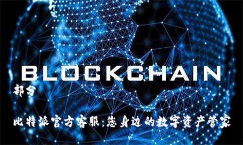 部分

比特派官方客服：您身边的数字资产管家