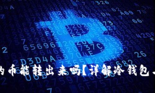 冷钱包TRX里的币能转出来吗?详解冷钱包与TRX转账问题