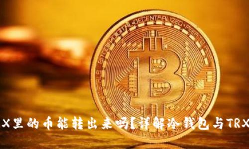 冷钱包TRX里的币能转出来吗?详解冷钱包与TRX转账问题