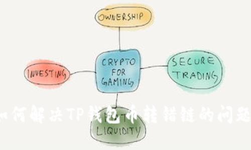 如何解决TP钱包币转错链的问题？