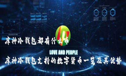 库神冷钱包都有什么币

库神冷钱包支持的数字货币一览及其优势