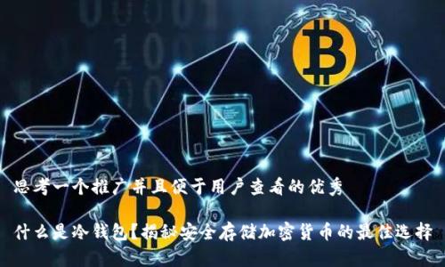 思考一个推广并且便于用户查看的优秀

什么是冷钱包？揭秘安全存储加密货币的最佳选择