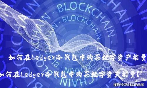 :  如何在Ledger冷钱包中购买数字资产能量？

如何在Ledger冷钱包中购买数字资产能量？