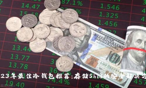2023年最佳冷钱包推荐：存储Shid的安全解决方案