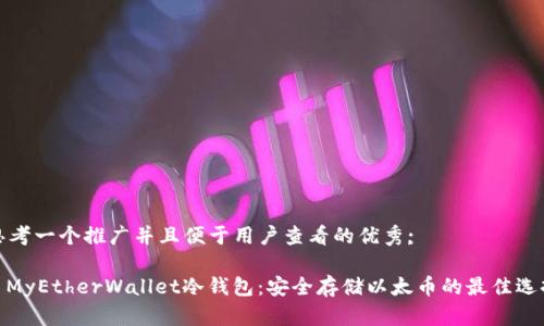 思考一个推广并且便于用户查看的优秀;

: MyEtherWallet冷钱包：安全存储以太币的最佳选择