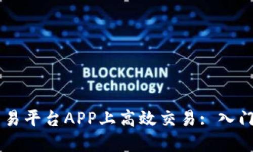 : 如何在OKEx交易平台APP上高效交易: 入门指南与实用技巧