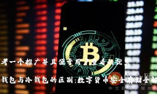 思考一个推广并且便于用户查看的优秀

热钱包与冷钱包的区别：数字货币安全存储全解析