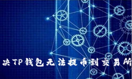 如何解决TP钱包无法提币到交易所的问题