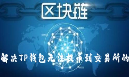 如何解决TP钱包无法提币到交易所的问题