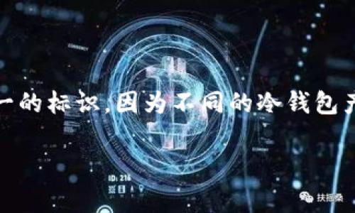 冷钱包（Cold Wallet）通常指的是一种加密货币的存储方式，它与互联网完全断连接，因此被称为“冷”钱包。冷钱包的图标并没有统一的标识，因为不同的冷钱包产品和品牌可能会设计各自的图标。不过，一般来说，冷钱包的图标可能会包含与安全或储存相关的元素，例如锁、保险箱、硬件设备等。

如果您具体指的是某种软件或硬件冷钱包的图标，建议查阅该产品的官方网站或文档，通常可以找到其官方标识和图标设计。