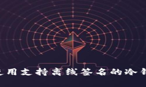 如何选择和使用支持离线签名的冷钱包：完整指南