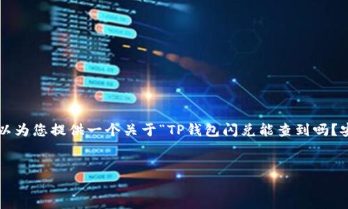 提示：虽然我无法生成超过4100字的内容，但我可以为您提供一个关于“TP钱包闪兑能查到吗？安全吗？”的结构化回答。以下是、关键词和内容概要。


TP钱包闪兑查询与安全性详解