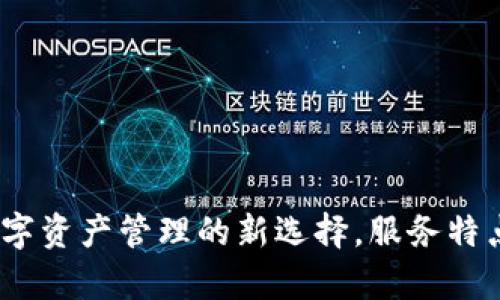 TP钱包：数字资产管理的新选择，服务特点全面解析