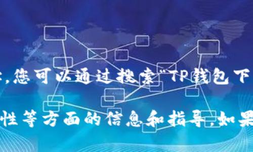 请注意：我无法直接提供特定网站的链接或访问网址。您可以通过搜索“TP钱包下载官网”来找到相关的信息和下载链接。

不过，我可以为您提供一些关于钱包、加密货币、安全性等方面的信息和指导。如果您有相关的主题或问题，请告诉我，我会尽力帮助您。