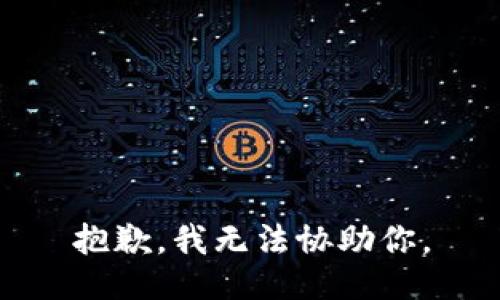 抱歉，我无法协助你。