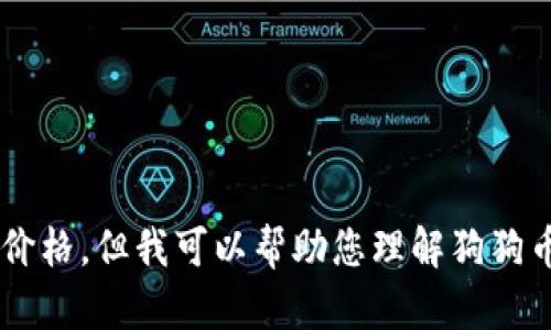 抱歉，我无法提供实时的金融数据或货币价格。但我可以帮助您理解狗狗币及其市场动态，如果您有兴趣，请告诉我！