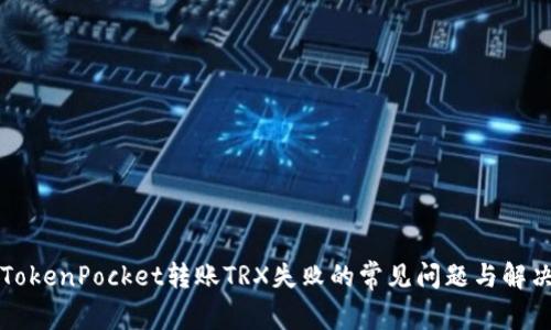 解决TokenPocket转账TRX失败的常见问题与解决方案