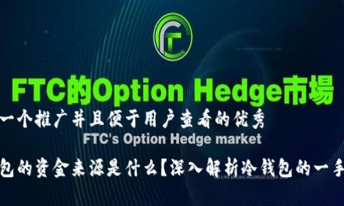 思考一个推广并且便于用户查看的优秀

冷钱包的资金来源是什么？深入解析冷钱包的一手资料