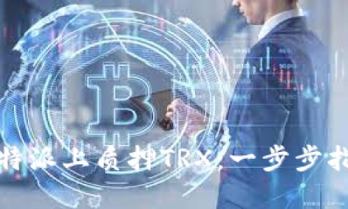 如何在比特派上质押TRX：一步步指南与技巧