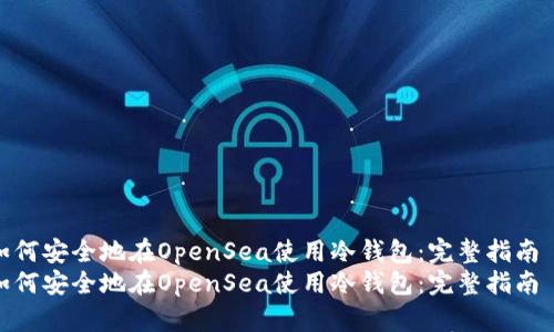 如何安全地在OpenSea使用冷钱包：完整指南  
如何安全地在OpenSea使用冷钱包：完整指南