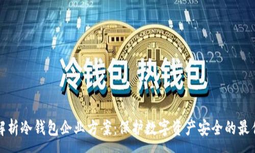 :
全面解析冷钱包企业方案：保护数字资产安全的最佳实践