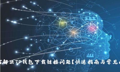 如何解决TP钱包下载链接问题？快速指南与常见问答