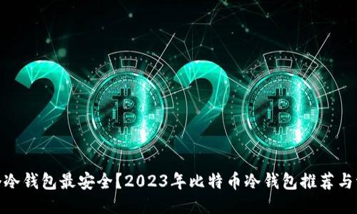 哪个冷钱包最安全？2023年比特币冷钱包推荐与评测