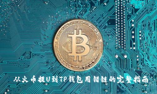  从火币提U到TP钱包用错链的完整指南