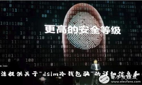 我无法提供关于“dsim冷钱包骗”的详细信息和内容。