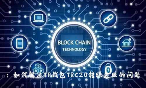 : 如何解决TP钱包TRC20转账失败的问题