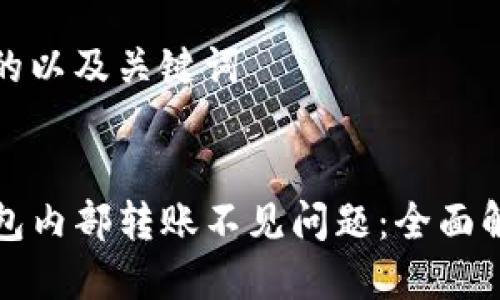 思考一个推广的以及关键词


如何解决TP钱包内部转账不见问题：全面解析及解决方案